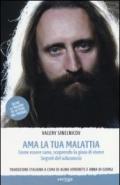 Ama la tua malattia. Come essere sano, scoprendo la gioia di vivere. Segreti del subconscio