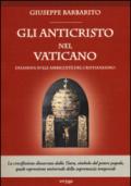 Gli anticristo nel Vaticano. Disamina sulle ambiguità del cristianesimo