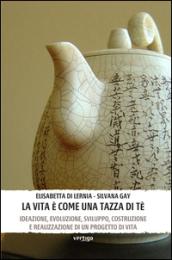 La vita è come una tazza di tè. Ideazione, evoluzione, sviluppo, costruzione e realizzazione di un progetto di vita