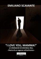 I love you, mamma! Le cronache di Micheal Pall. Diario di un ragazzo schizofrenico