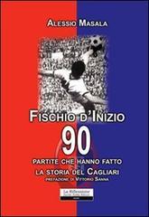 Fischio d'inizio. 90 partite che hanno fatto la storia del Cagliari