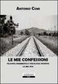 Le mie confessioni. Filosofia drammatica e psicologia intuitiva. La mia vita