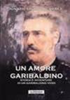 Un amore garibaldino. Storia e avventure di un garibaldino vero