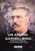 Un amore garibaldino. Storia e avventure di un garibaldino vero