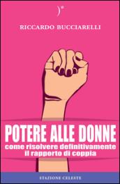 Potere alle donne. Come risolvere definitivamente il rapporto di coppia