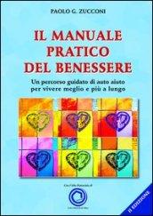 Il manuale pratico del benessere. Un percorso guidato di auto aiuto per vivere meglio e più a lungo