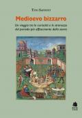 Medioevo bizzarro. Un viaggio tra le curiosità e le stranezze del periodo più affascinante della storia