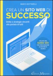 Crea un sito web di successo. Dritte e strategie vincenti alla portata di tutti