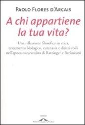 A chi appartiene la tua vita? Una riflessione filosofica su etica, testamento biologico, eutanasia e diritti civili nell'epoca oscurantista di Ratzinger e Berlusconi