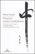 Vincere senza combattere. Da Sun Tzu ai 36 stratagemmi: l'arte della strategia secondo l'antico pensiero cinese