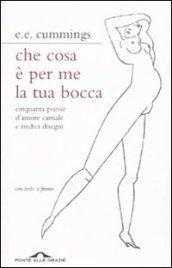 Che cosa è per me la tua bocca. Cinquanta poesie d'amore carnale e tredici disegni. Testo inglese a fronte