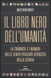 Libro nero dell'umanità. La cronaca e i numeri delle cento peggiori atrocità della storia (Il)