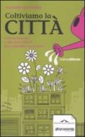 Coltiviamo la città. Orti da balcone e giardini urbani per contadini senza terra