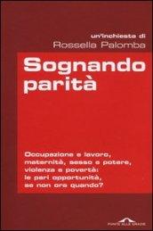 Sognando parità. Occupazione e lavoro, maternità, sesso e potere, violenza e povertà: le pari opportunità, se non ora quando?