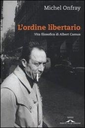 L'ordine libertario. Vita filosofica di Albert Camus