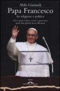 Papa Francesco fra religione e politica. Chi è, quale Chiesa si trova a governare, quali sfide globali dovrà affrontare