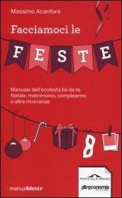 Facciamoci le feste. Manuale dell'ecofesta fai da te. Natale, matrimonio, compleanno e altre ricorrenze