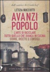 Avanzi popolo. L'arte di riciclare tutto quello che avanza in cucina. Storie, ricette e consigli