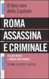 Roma assassina e criminale. Il libro nero della capitale. 70 anni di delitti e misteri