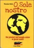O Sole nostro. Dai pionieri dell'energia solare ai giorni nostri
