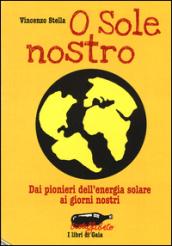 O Sole nostro. Dai pionieri dell'energia solare ai giorni nostri