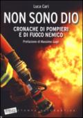 Non sono Dio. Cronache di pompieri e di fuoco nemico