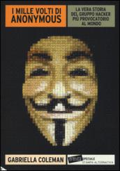 I mille volti di Anonymous. La vera storia del gruppo hacker più provocatorio al mondo