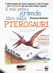 Il mio primo grande libro sugli pterosauri. I rettili volanti che hanno dominato i cieli al tempo dei dinosauri alla luce delle ultime scoperte. Ediz. a colori