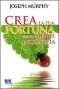 Crea la tua fortuna con la mente inconscia (I classici della scienza della mente)