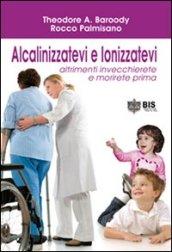 Alcalinizzatevi e ionizzatevi. Altrimenti invecchierete e morirete prima