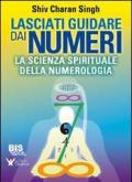 Lasciati guidare dai numeri. La scienza spirituale della numerologia