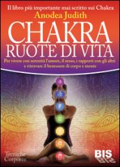 Chakra ruote di vita. Per vivere con serenità l'amore il sesso i rapporti con gli altri e ritrovare il benessere di corpo e mente