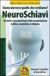 NeuroSchiavi. Siamo davvero quello che crediamo? Tecniche e psicopatologia della manipolazione politica, economica e religiosa. Manuale scientifico di autodifesa