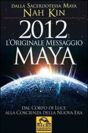 2012. L'originale messaggio Maya. Dal corpo di luce alla coscienza della Nuova Era
