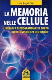 La memoria nelle cellule. Liberare e riprogrammare il corpo dopo l'esperienza del dolore