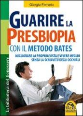 Guarire la presbiopia con il metodo Bates. Migliorare la propria vista e vivere meglio senza la schiavitù degli occhiali