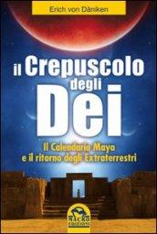 Il crepuscolo degli dei. Il calendario Maya e il ritorno degli extraterresti