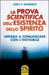 La prova scientifica dell'esistenza dello spirito. Impara a comunicare con l'invisibile