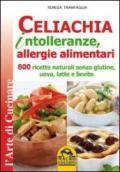 Celiachia intolleranze, allegie alimentari. 800 ricette naturali senza glutine, uova latte vaccino, lievito