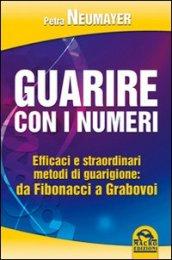 Guarire con i numeri. Efficaci e straordinari metodi di guarigione. Da Fibonaci a Grabovoi