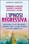 L'ipnosi regressiva. Ricordare il passato, guarire il presente, osservare il futuro