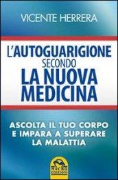 L'autoguarigione secondo la nuova medicina. Ascolta il tuo corpo e impara a superare la malattia