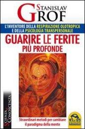 Guarire le ferite più profonde. Straordinari metodi per cambiare il paradigma della mente