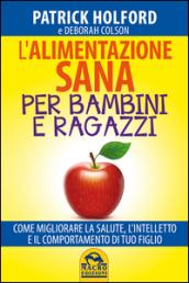 L'alimentazione sana per bambini e ragazzi. Come migliorare la salute, l'intelletto e il comportamento di tuo figlio