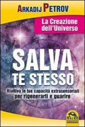 Salva te stesso. La creazione dell'Universo. Riattiva le tue capacità extrasensoriali per rigenerarti e guarire