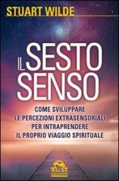 Il sesto senso. Come sviluppare le percezioni extrasensoriali per intraprendere il proprio viaggio spirituale