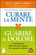 Curare la mente. Guarire il dolore. Come liberarsi dalle amozioni represse che causano la malattia