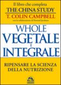 Whole. Vegetale e integrale. Ripensare la scienza della nutrizione