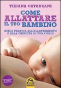 Come allattare il tuo bambino. Guida pratica all'allattamento