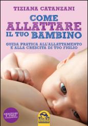 Come allattare il tuo bambino. Guida pratica all'allattamento